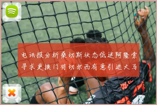 电讯报分析桑切斯状态低迷阿隆索寻求更换门将切尔西有意引进大马丁
