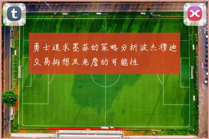 勇士追求墨菲的策略分析波杰穆迪交易构想及老詹的可能性