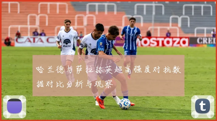 哈兰德与萨拉赫英超高强度对抗数据对比分析与观察
